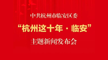 中共杭州市临安区委“杭州这十年·临安”主题新闻发布会